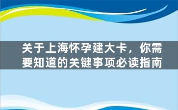 关于上海怀孕建大卡，你需要知道的关键事项必读指南