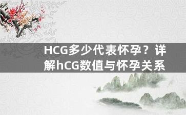 HCG多少代表怀孕？详解hCG数值与怀孕关系
