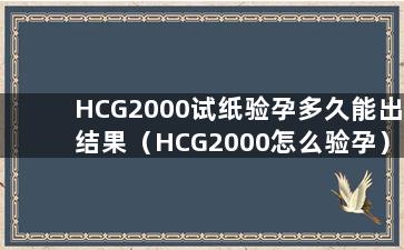 HCG2000试纸验孕多久能出结果（HCG2000怎么验孕）