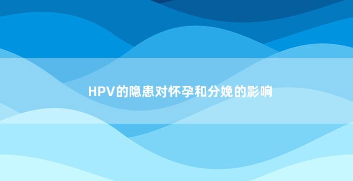 HPV的隐患对怀孕和分娩的影响