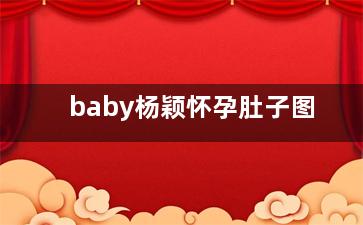 baby杨颖怀孕肚子图