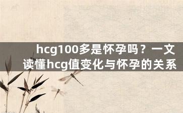 hcg100多是怀孕吗？一文读懂hcg值变化与怀孕的关系