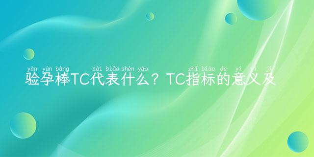 验孕棒TC代表什么？TC指标的意义及用法