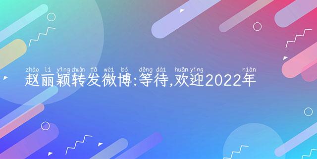赵丽颖转发微博:等待,欢迎2022年
