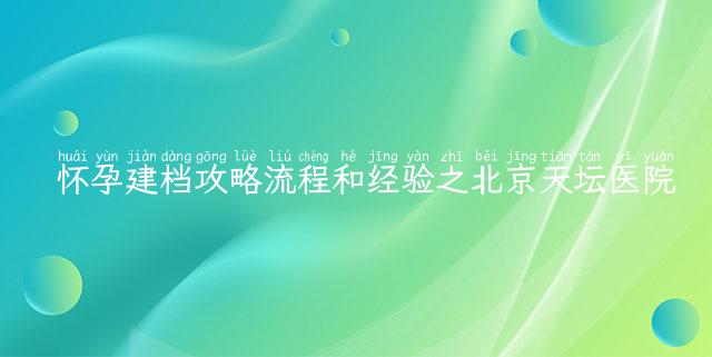 怀孕建档攻略流程和经验之北京天坛医院
