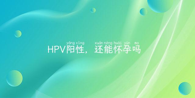HPV阳性，还能怀孕吗