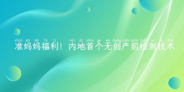 准妈妈福利！内地首个无创产前检测技术中心在广州揭牌