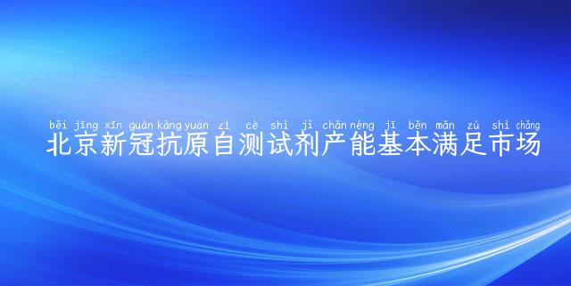 北京新冠抗原自测试剂产能基本满足市场需求