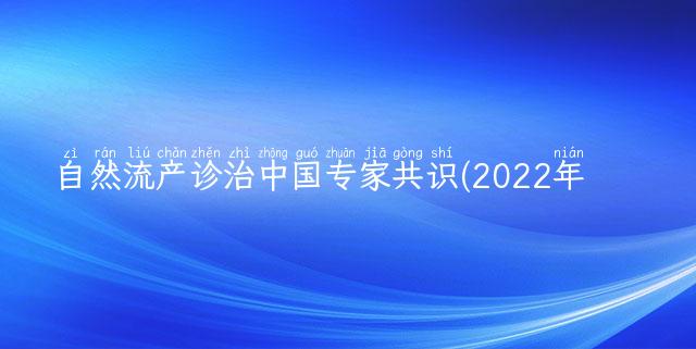 自然流产诊治中国专家共识(2022年版)