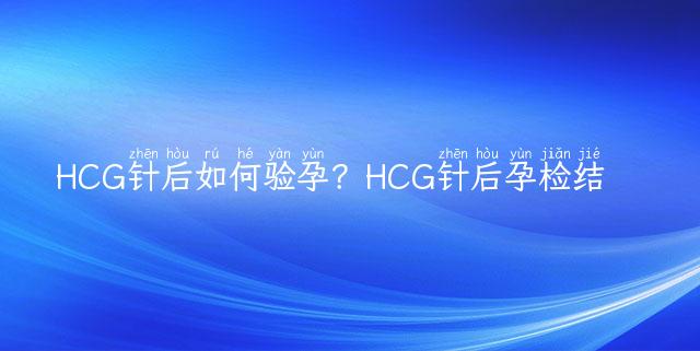 HCG针后如何验孕？HCG针后孕检结果准确吗？